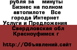 222.222 рубля за 22 минуты. Бизнес на полном автопилоте - Все города Интернет » Услуги и Предложения   . Свердловская обл.,Красноуфимск г.